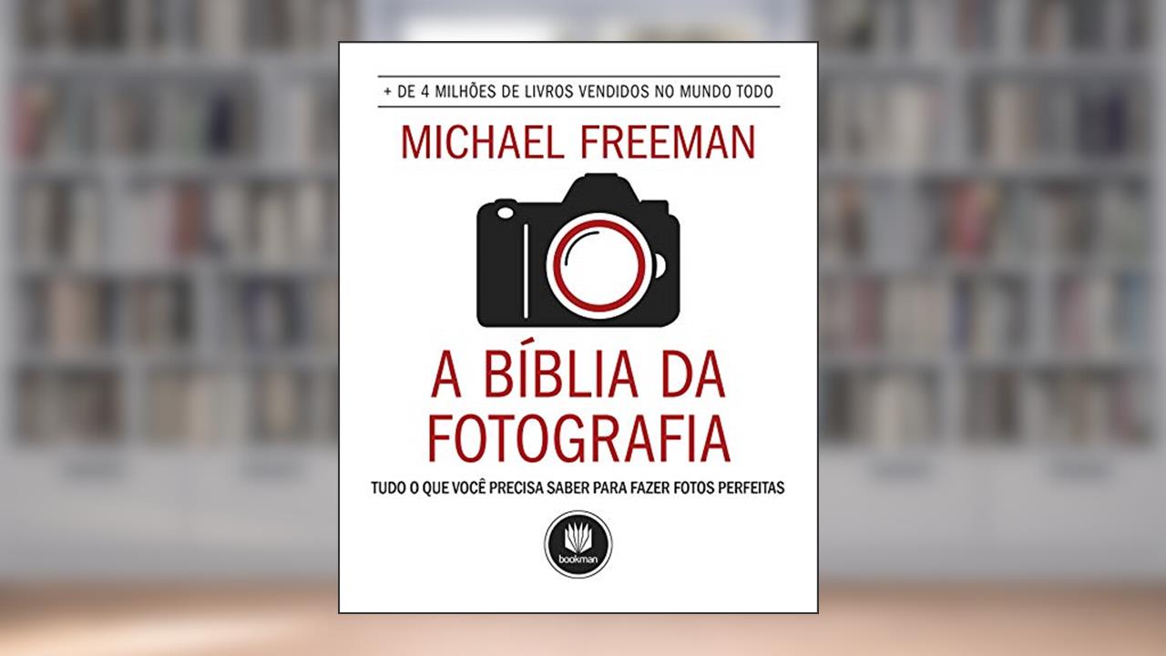Capa de A Bíblia da Fotografia: Tudo o que Você Precisa Saber para Fazer Fotos Perfeitas, do autor Michael Freeman