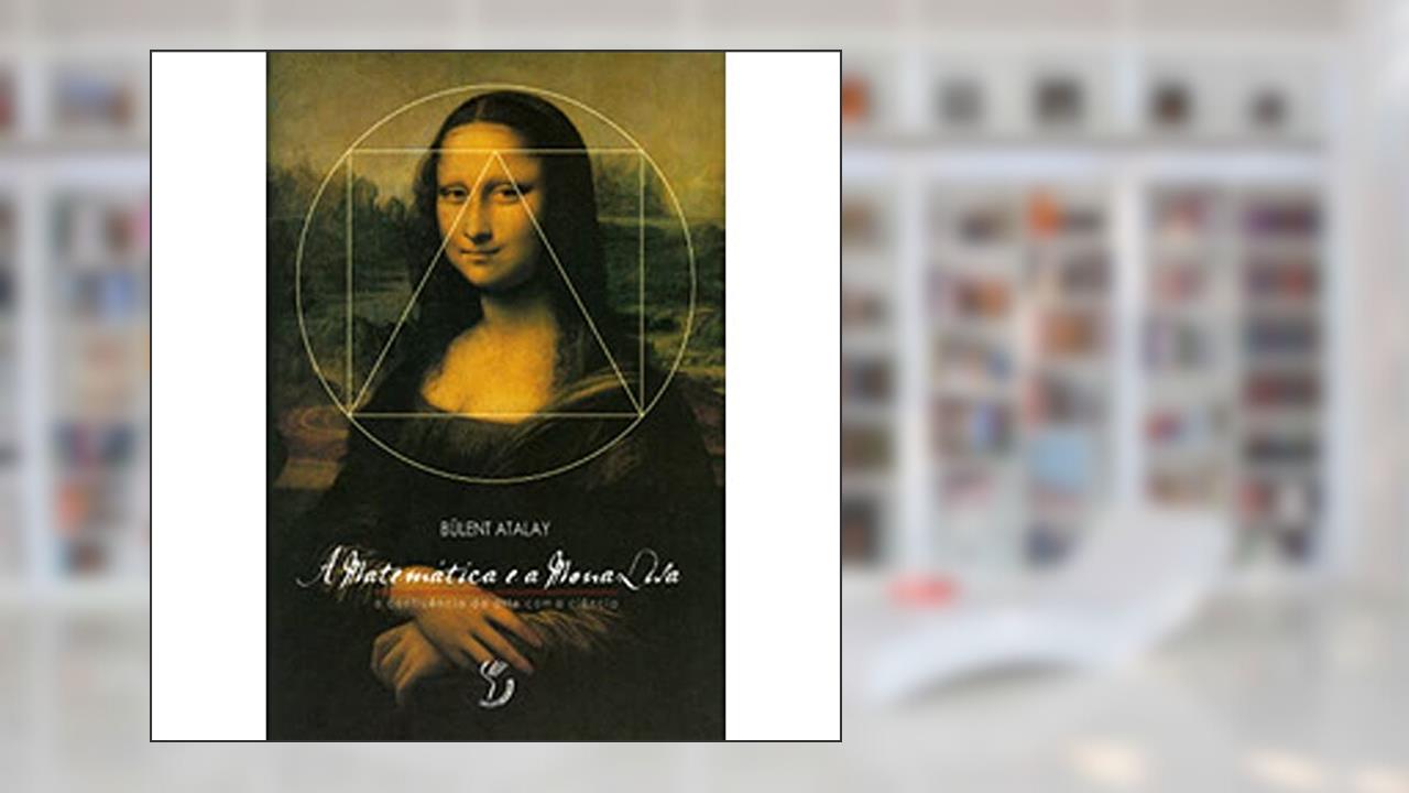 Capa de A Matemática E A Mona Lisa A Confluência Da Arte Com A Ciência, do autor Bulent Atalay
