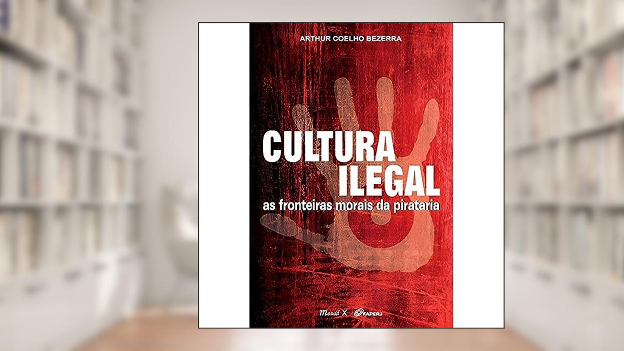 Capa de Cultura Ilegal: as Fronteiras Morais da Pirataria, do autor Arthur Coelho Bezerra