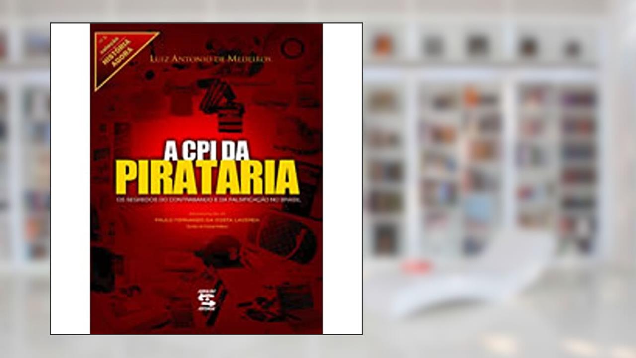 Capa de A CPI da Pirataria: Os segredos do contrabando e da falsificação no Brasil, do autor Luiz Antonio de Medeiros