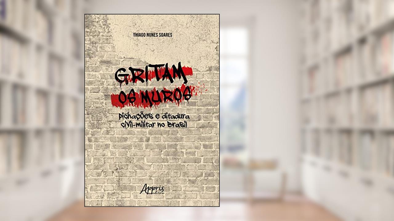 Capa de Gritam os muros: pichações e ditadura civil-militar no Brasil, do autor Thiago Nunes Soares