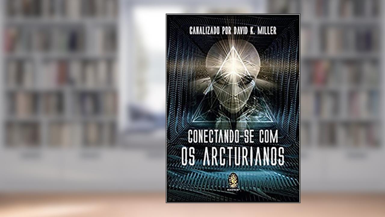 Conectando-se com os Arcturianos, do autor David K. Miller