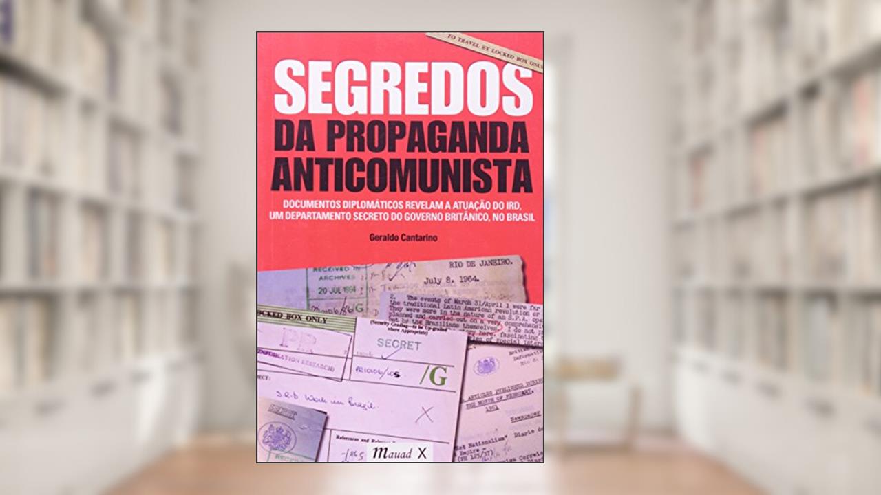 Capa de Segredos da Propaganda Anticomunista: Documentos Diplomáticos Revelam a Atuação do IRD, um Departamento Secreto do Governo Britânico no Brasil, do autor Geraldo Cantarino