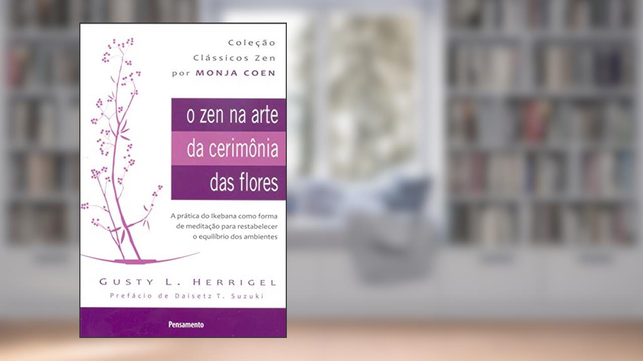 Capa de O zen na Arte da Cerimônia das Flores: a Prática do Ikebana Como Forma de Meditação Para Restabelecer o Equilíbrio dos Ambientes, do autor Gusty L. Herrigel