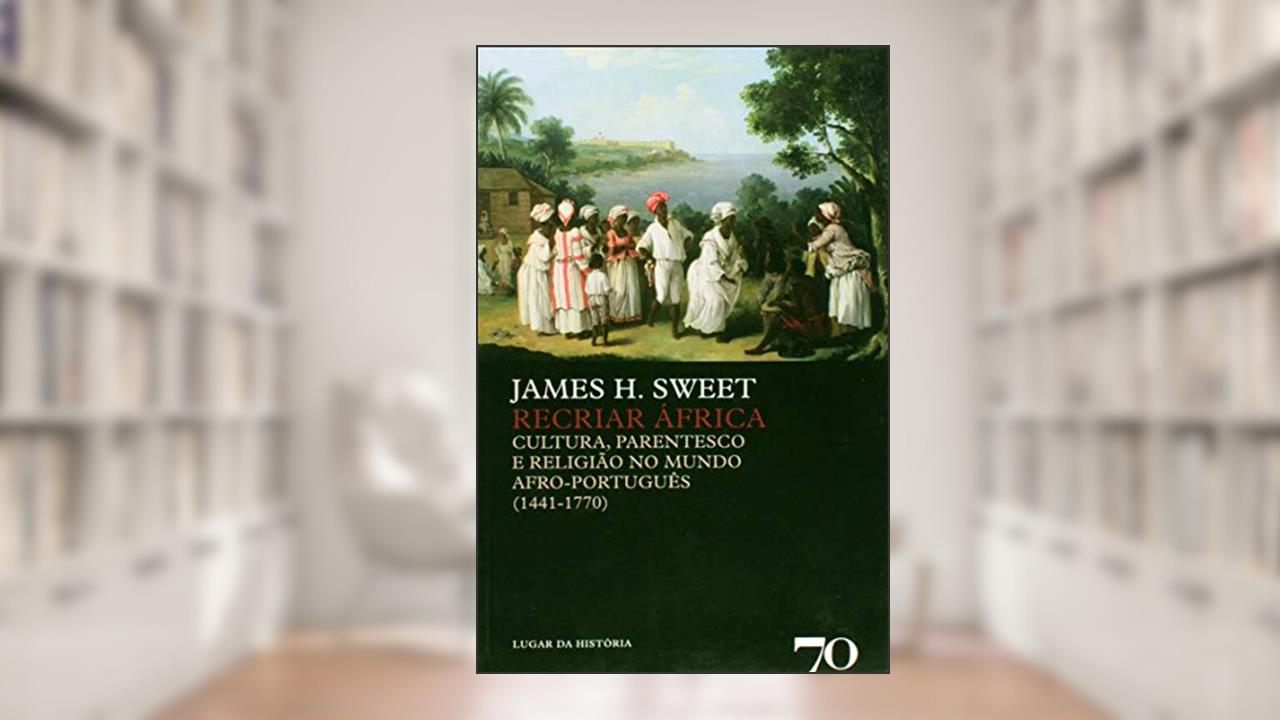 Capa de Recriar África: Cultura, Parentesco e Religião no Mundo Afro-português (1441-1770), do autor James H. Sweet