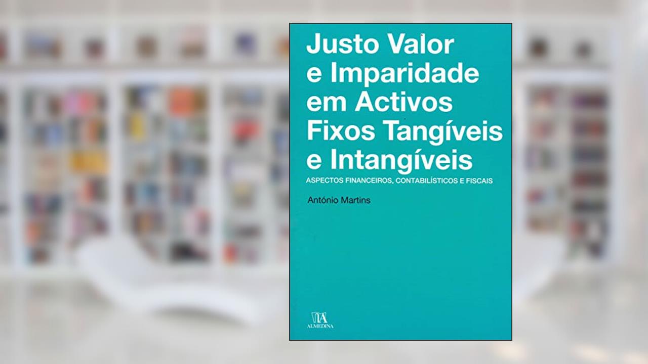 Capa de Justo Valor e Imparidade em Activos Fixos Tangíveis e Intangíveis: Aspectos Financeiros, Contabilísticos e Fiscais, do autor Antonio Martins