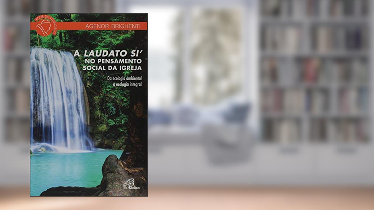 Capa de A Laudato Si´ no pensamento social da Igreja: Da ecologia ambiental à ecologia integral, do autor Agenor Brighenti