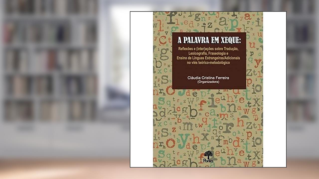 Capa de A Palavra em Xeque. Reflexões e (Inter)Ações Sobre Tradução, Lexicografia, Fraseologia e Ensino de Línguas Estrangeiras/Adicionais no Viés Teórico-Metodológico, do autor Claudia Cristina Ferreira
