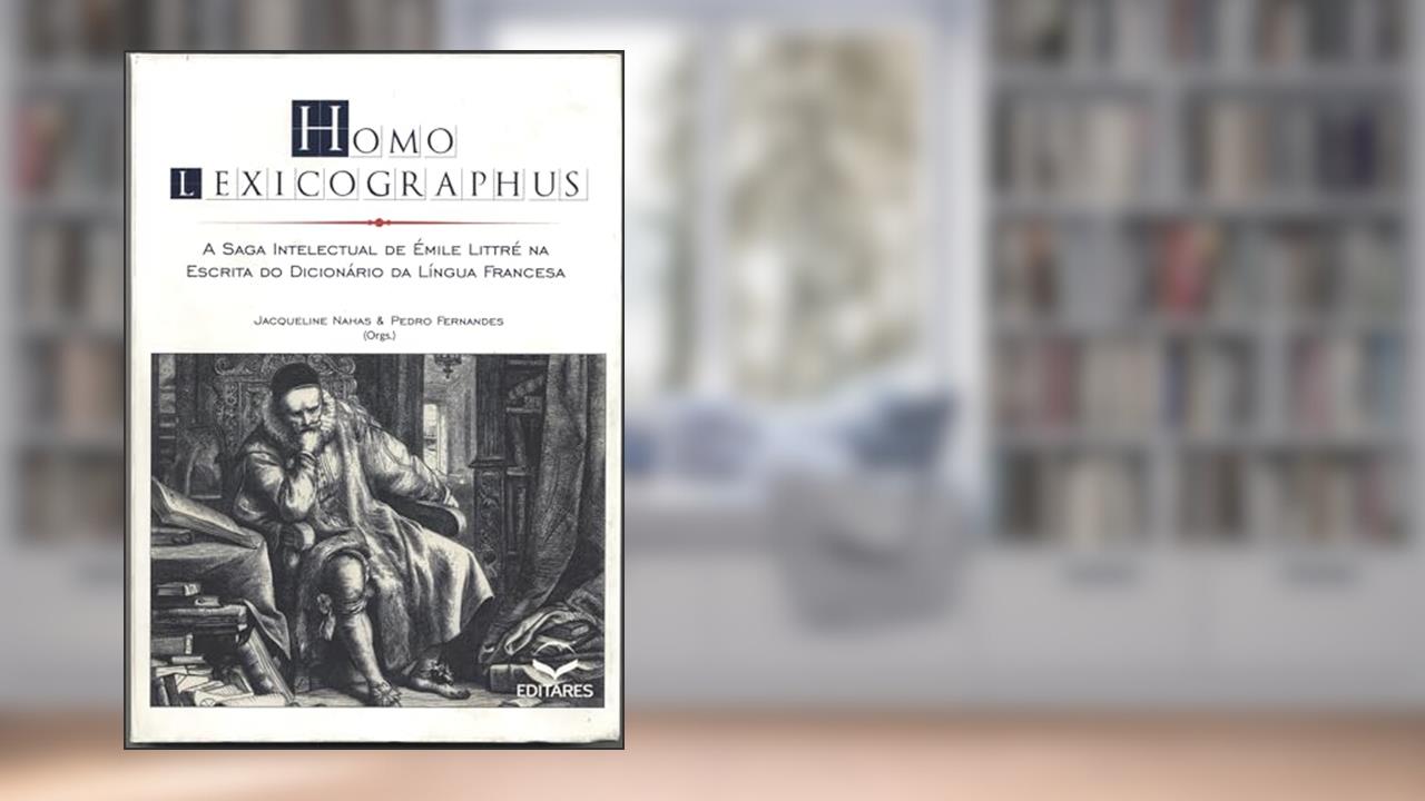 Homo Lexicographus: A Saga Intelectual de Émile Littré na Escrita do Dicionário da Língua Francesa, do autor Jaqueline Nahas; Pedro Fernandes