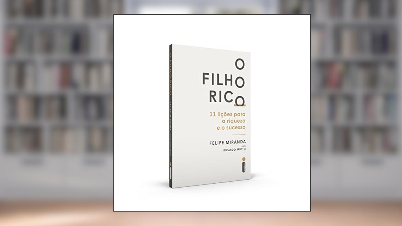 O Filho Rico: 11 Lições Para a Riqueza e o Sucesso, de Felipe Miranda; Ricardo Mioto