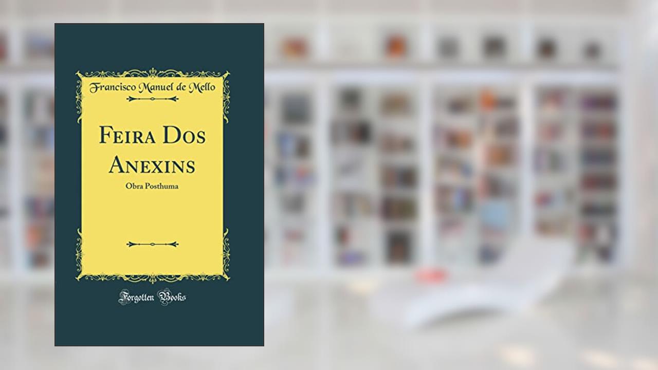 Capa de Feira Dos Anexins: Obra Posthuma (Classic Reprint), do autor Francisco Manuel de Mello