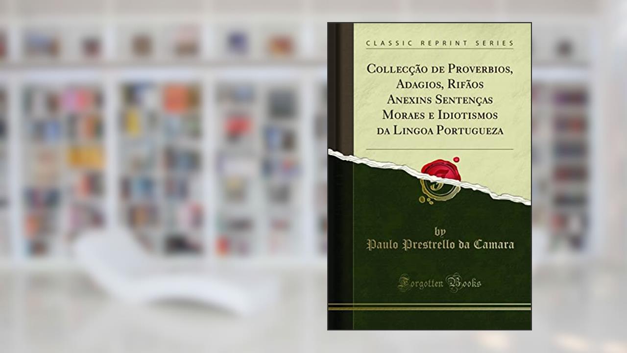 Capa de Collecção de Proverbios, Adagios, Rifãos Anexins Sentenças Moraes e Idiotismos da Lingoa Portugueza (Classic Reprint), do autor Paulo Prestrello da Camara