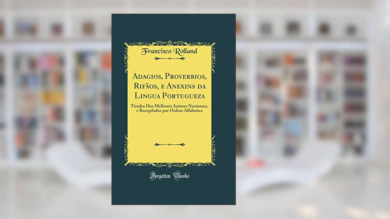 Capa de Adagios, Proverbios, Rifãos, e Anexins da Lingua Portugueza: Tirados Dos Melhores Autores Nacionaes, e Recopilados por Ordem Alfabetica (Classic Reprint), do autor Francisco Rolland