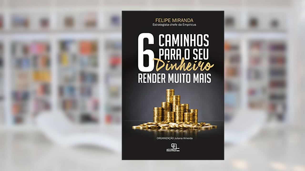 6 caminhos para seu dinheiro render muito mais, de Felipe Miranda