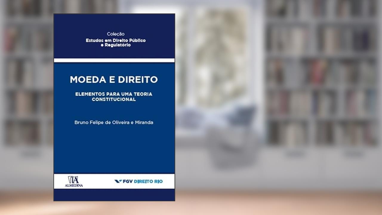 Moeda e Direito: Elementos Para uma Teoria Constitucional, de Bruno Felipe de Oliveira e Miranda