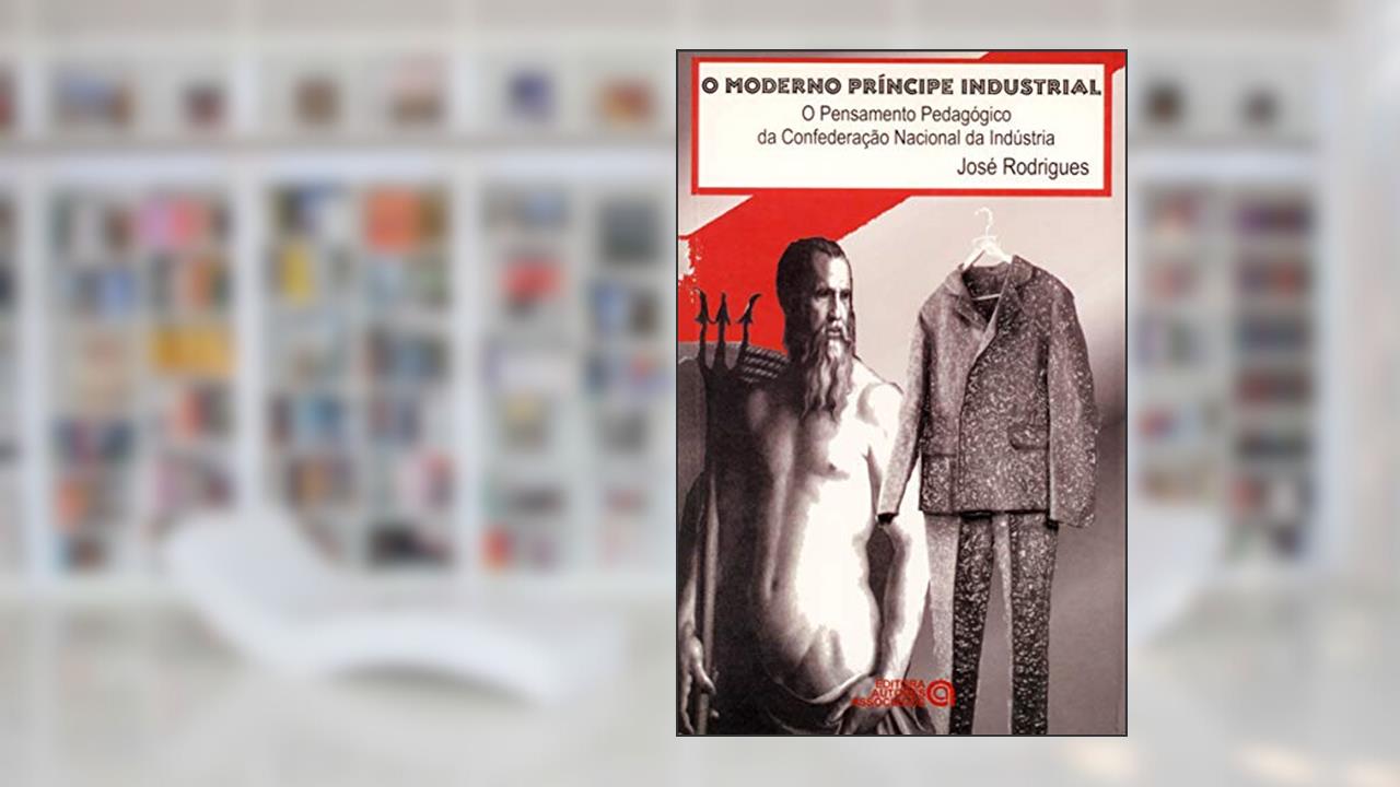 Capa de O Moderno Príncipe Industrial: o Pensamento Pedagógico da Confederação Nacional da Indústria, do autor José Rodrigues