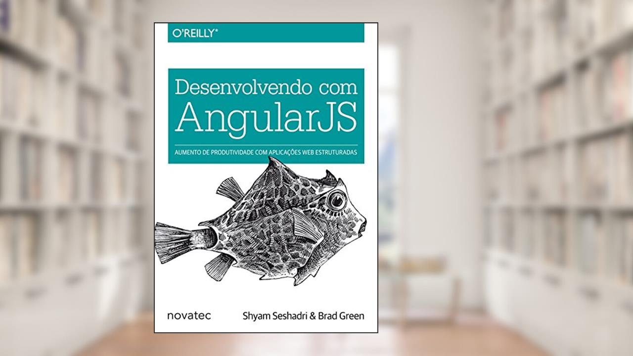 Capa de Desenvolvendo com AngularJS: Aumento de Produtividade com Aplicações web Estruturadas, do autor Shyam Seshadri; Brad Green