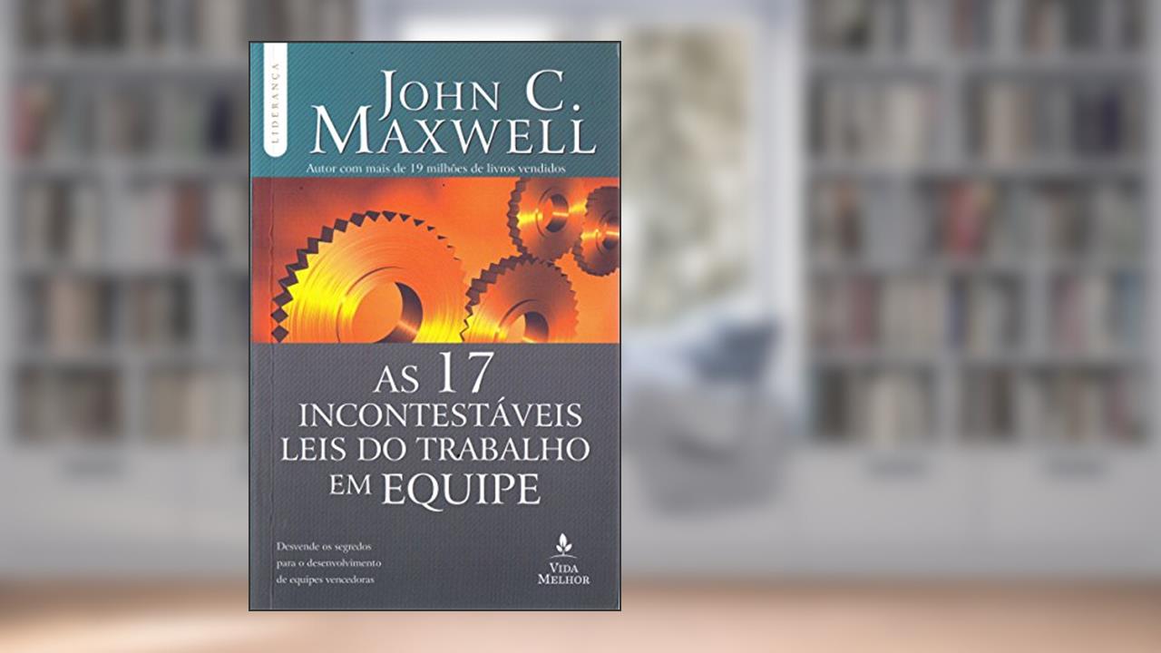 Capa de As 17 incontestáveis leis do trabalho em equipe: Descubra os segredos para o desenvolvimento de equipes vencedoras, do autor John C. Maxwell