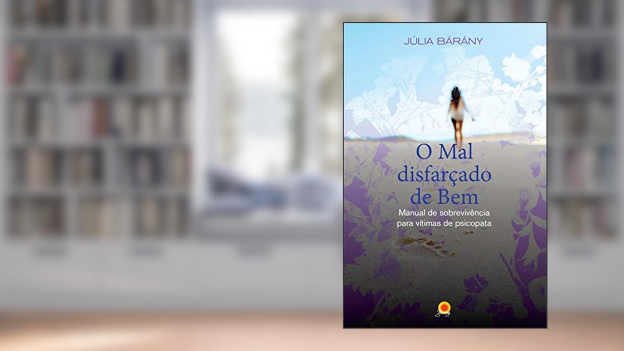 O mal disfarçado de bem: manual de sobrevivência para vítimas de psicopata, do autor Júlia Bárány