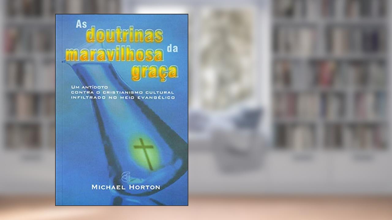 Capa de As Doutrinas da Maravilhosa Graça, do autor Michael S. Horton