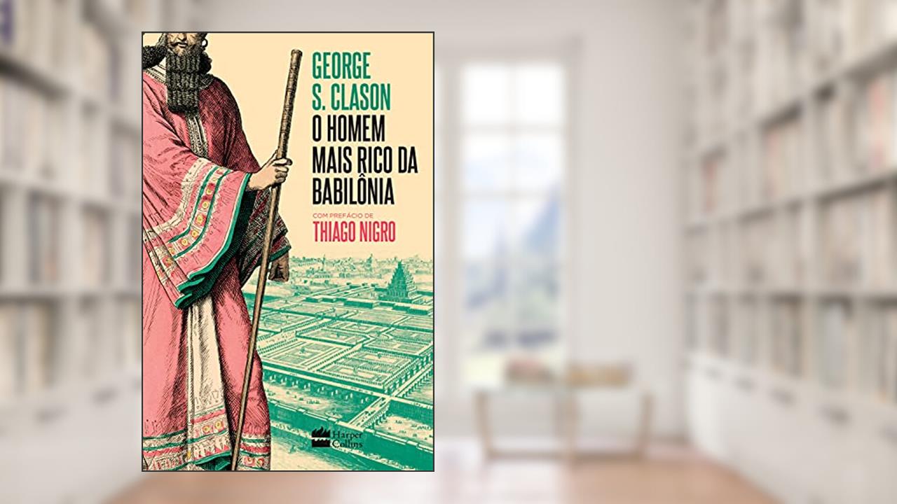 O homem mais rico da Babilônia: com prefácio de Thiago Nigro, de George S. Clason