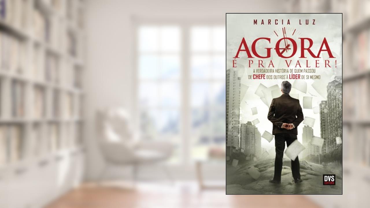 Capa de Agora é pra valer!: A verdadeira história de quem passou de chefe dos outros a líder de si mesmo, do autor Marcia Luz