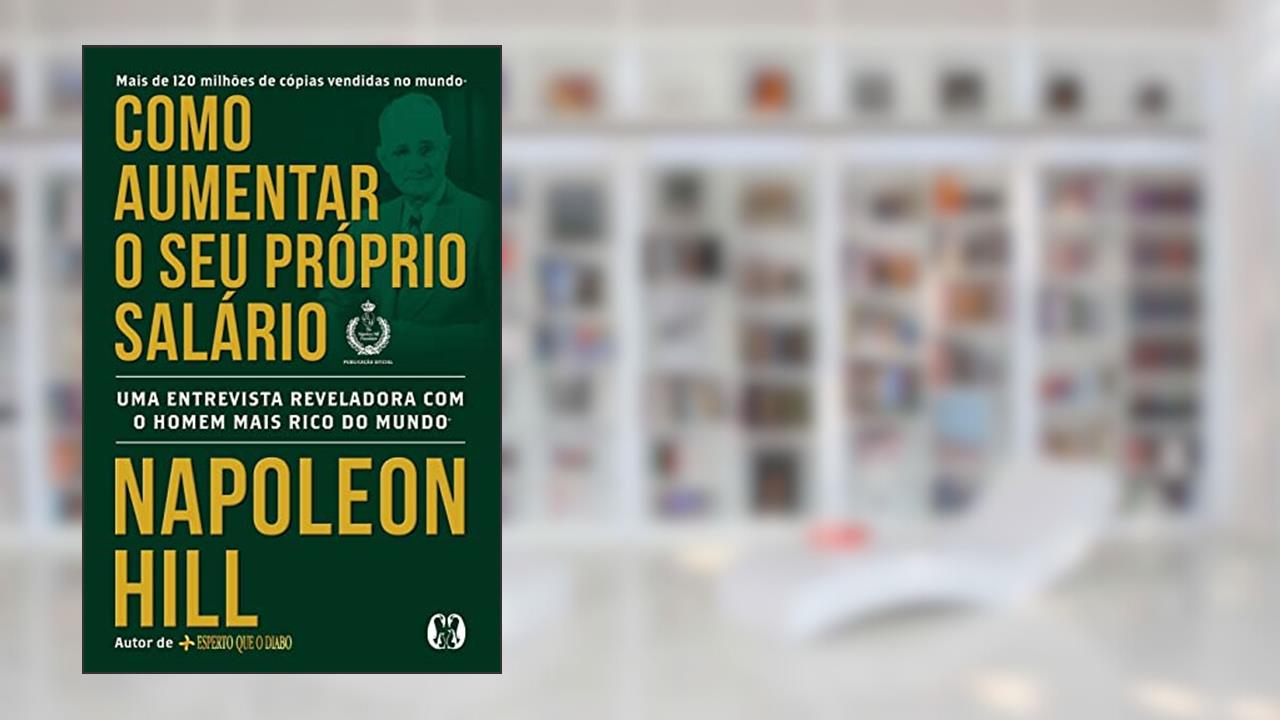 Como aumentar o seu próprio salário: Uma entrevista reveladora com o homem mais rico do mundo, de Napoleon Hill