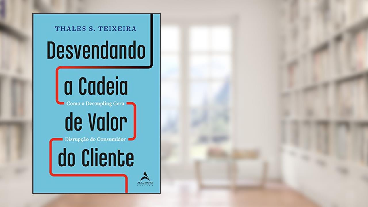 Desvendando a Cadeia de Valor do Cliente, do autor Thales Teixeira