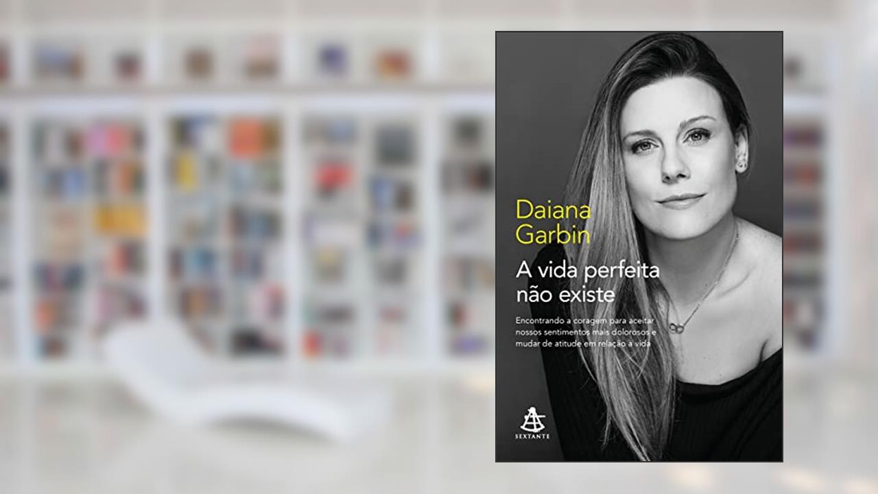 Capa de A vida perfeita não existe: Encontrando a coragem para aceitar nossos sentimentos mais dolorosos e mudar de atitude em relação à vida, do autor Daiana Garbin