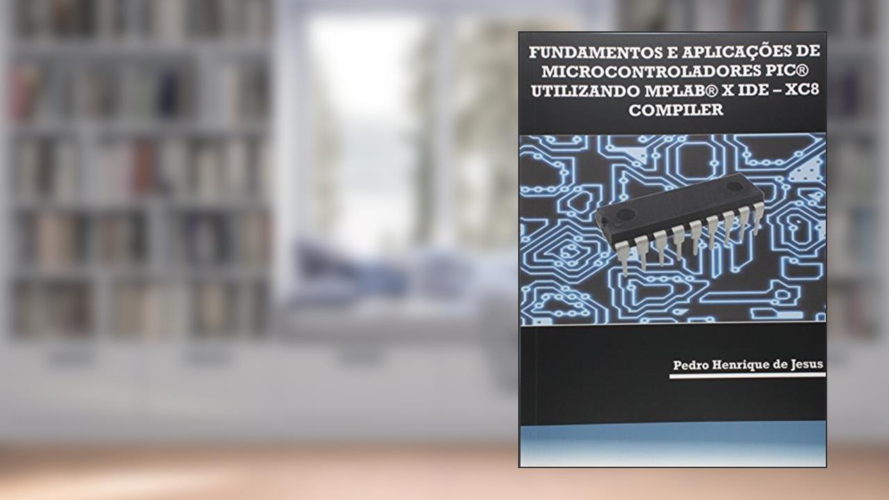 Capa de Fundamentos e Aplicações de Microcontroladores PIC Utilizando MPLAB X IDE. XC8 Compiler, do autor Pedro Henrique de Jesus