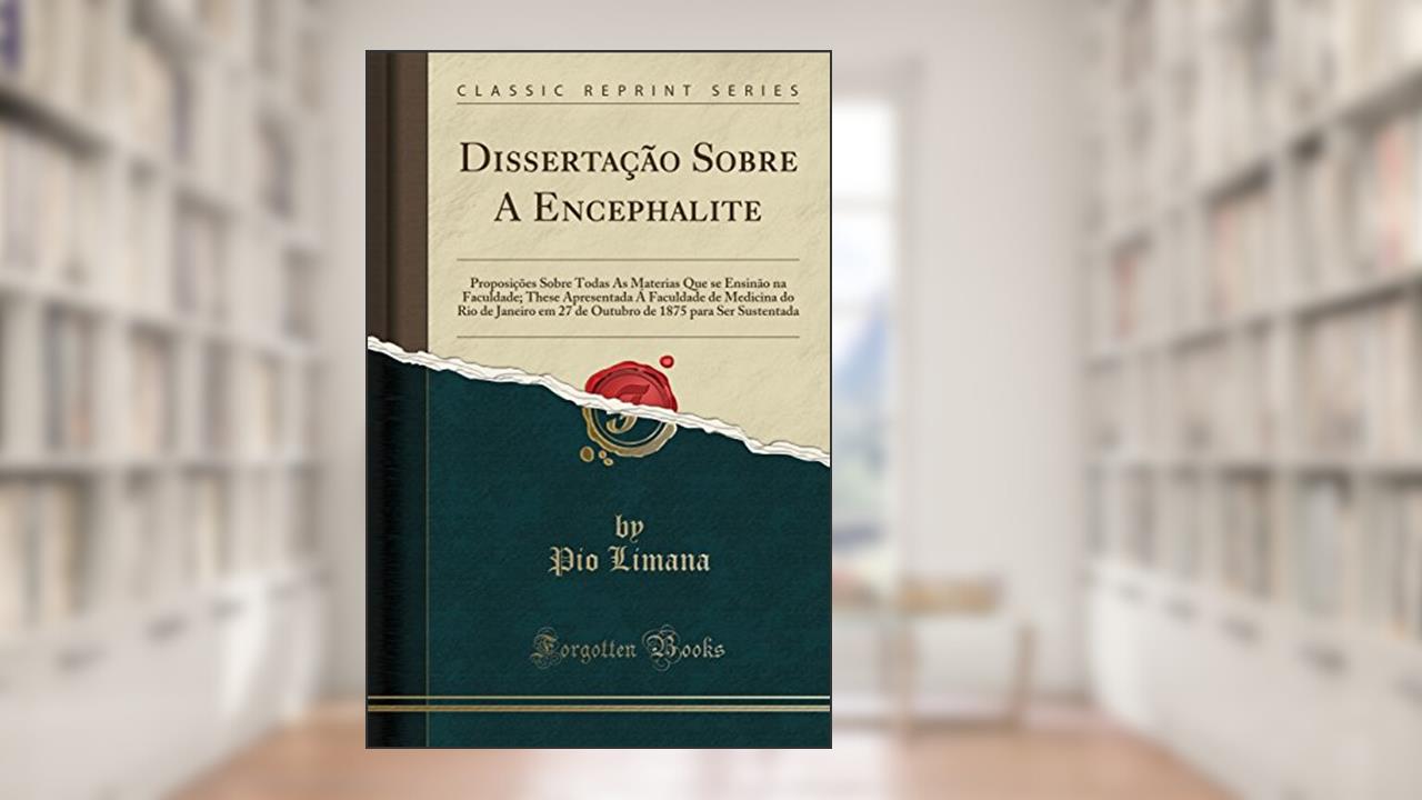 Capa de Dissertação Sobre A Encephalite: Proposições Sobre Todas As Materias Que se Ensinão na Faculdade; These Apresentada Á Faculdade de Medicina do Rio de ... de 1875 para Ser Sustentada (Classic Reprint), do autor Pio Limana