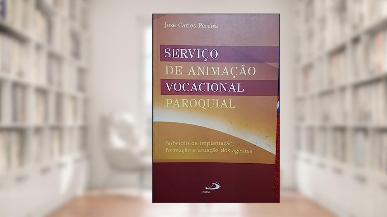 Capa de Serviço de Animação Vocacional Paroquial: Subsídio de Implantação, Formação e Atuação dos Agentes, do autor José Carlos Pereira