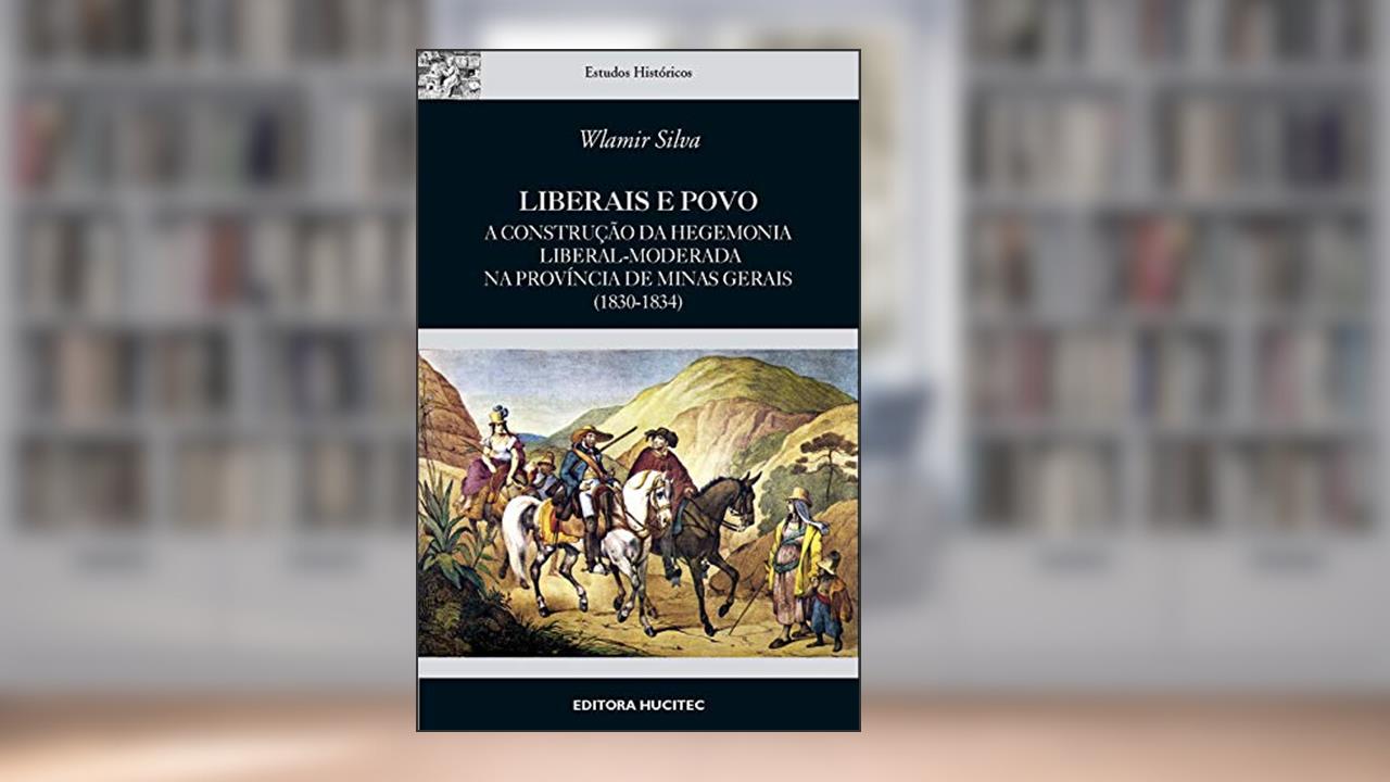 Capa de Liberais e povo : A construção da hegemonia liberal-moderada na província de Minas Gerais (1830-1834), do autor Wlamir Silva
