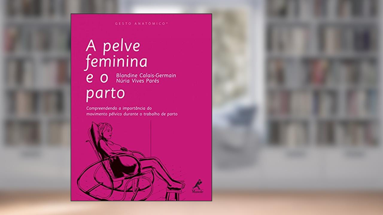 Capa de A pelve feminina e o parto: Compreendendo a importância do movimento pélvico durante o trabalho de parto, do autor Blandine Calais-Germain; Núria Vives Parés