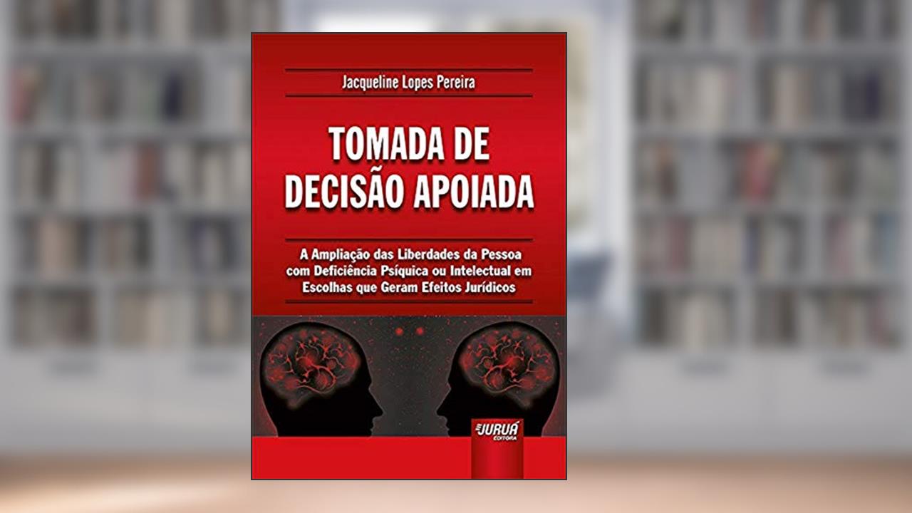 Capa de Tomada de Decisão Apoiada - A Ampliação das Liberdades da Pessoa com Deficiência Psíquica ou Intelectual em Escolhas que Geram Efeitos Jurídicos, do autor Jacqueline Lopes Pereira