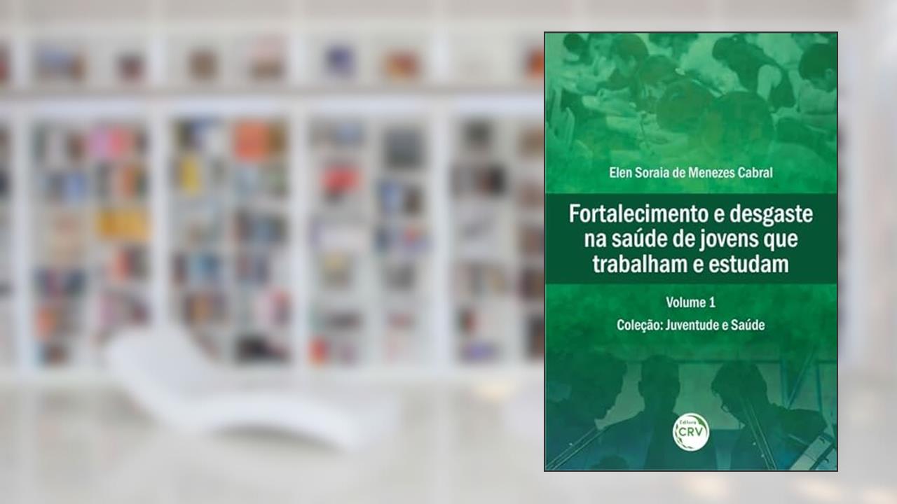 Capa de Fortalecimento e desgaste na saúde de jovens que trabalham e estudam coleção: juventude e saúde volume 1, do autor Elen Soraia de Menezes Cabral