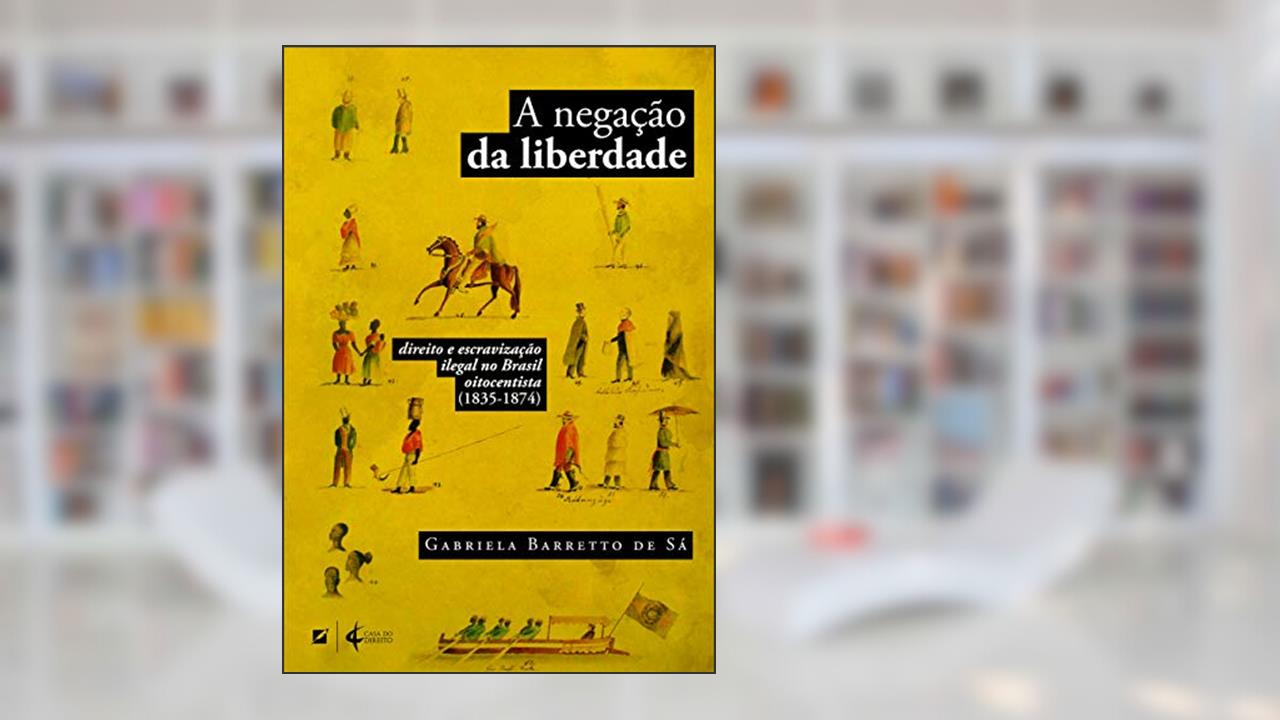 Capa de A negação da liberdade: direito e escravização ilegal no Brasil oitocentista (1835-1874), do autor Gabriela Barreto de Sá