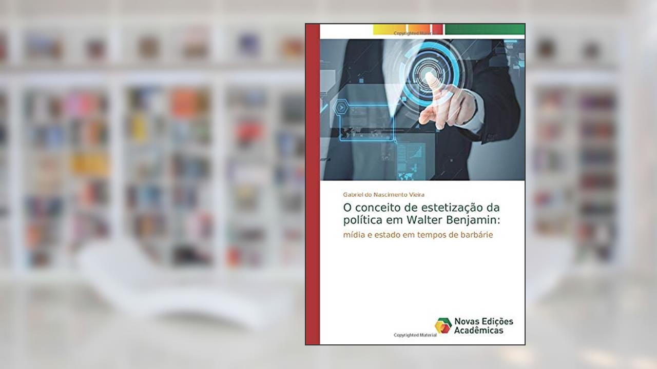 Capa de O conceito de estetização da política em Walter Benjamin:: mídia e estado em tempos de barbárie, do autor Gabriel Do Nascimento Vieira