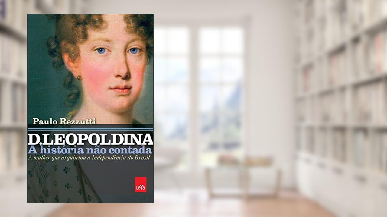 Capa de D. Leopoldina: a história não contada: A mulher que arquitetou a independência do Brasil, do autor Paulo Rezzutti