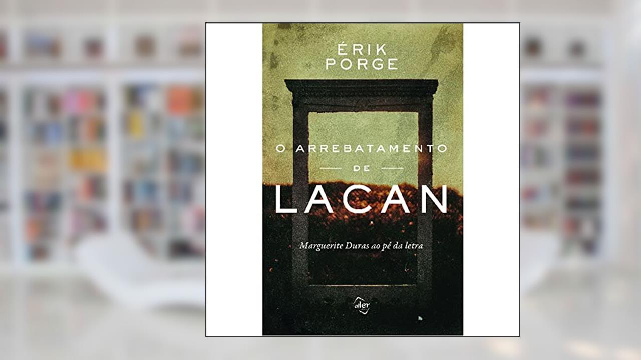 Capa de O arrebatamento de Lacan: Marguerite Duras ao pé da letra, do autor Érik Porge