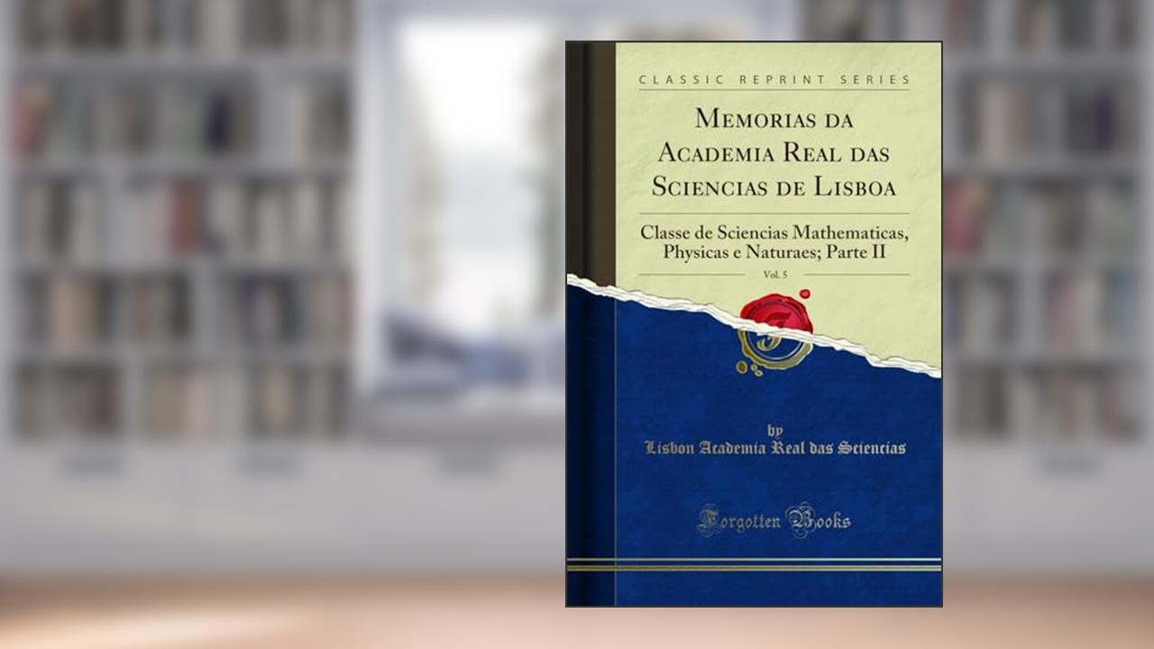 Capa de Memorias da Academia Real das Sciencias de Lisboa, Vol. 5: Classe de Sciencias Mathematicas, Physicas e Naturaes; Parte II (Classic Reprint), do autor Lisbon Academia Real das Sciencias