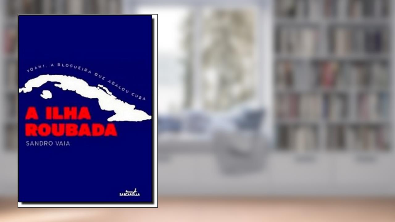 Capa de A Ilha Roubada. Yoani, a Blogueira que Abalou Cuba, do autor Sandro Vaia