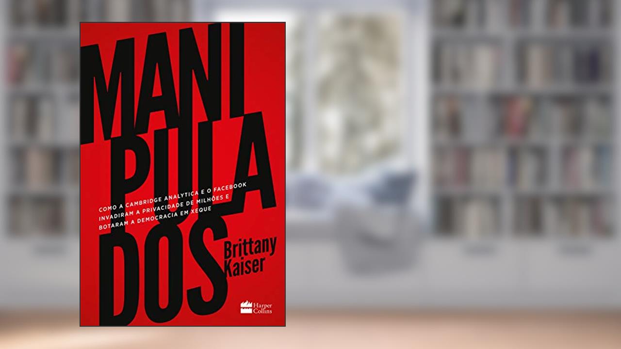 Capa de Manipulados: como a Cambridge Analytica e o Facebook invadiram a privacidade de milhões e botaram a democracia em xeque, do autor Brittany Kaiser