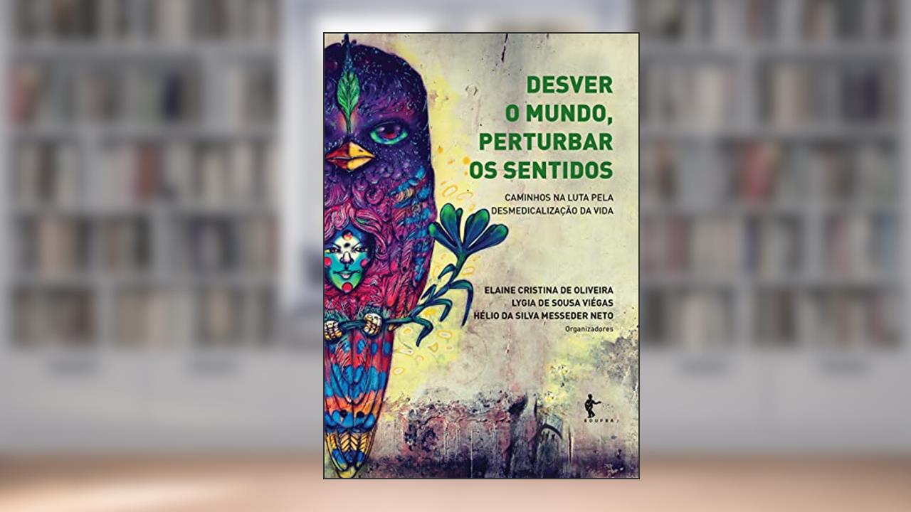 Desver o mundo, perturbar os sentidos: caminhos na luta pela desmedicalização da vida, do autor Elaine Cristina de Oliveira (Org.); Lygia de Sousa Viégas (Org.); Hélio da Silva Messeder Neto (Org.)