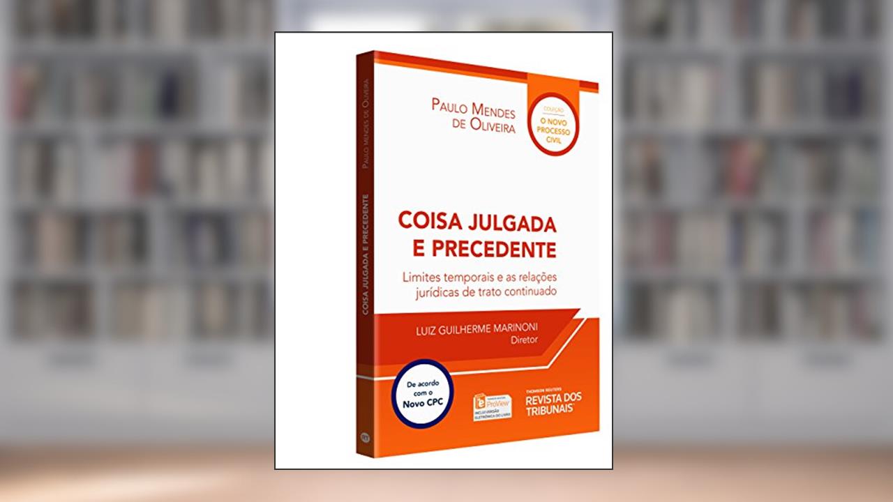 Capa de Coisa Julgada e Precedente. Limites Temporais e as Relações Jurídicas de Trato Continuado, do autor Paulo Mendes de Oliveira; Luiz Guilherme Marinoni