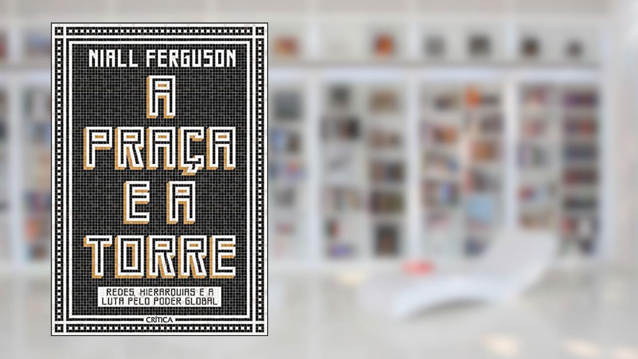 Capa de A praça e a torre: Redes, Hierarquias E A Luta Pelo Poder Global, do autor Niall Ferguson