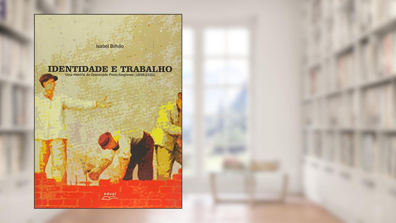 Capa de Identidade e Trabalho. Uma História do Operariado Porto- Alegrense. 1898- 1920, do autor Isabel Aparecida Bilhão
