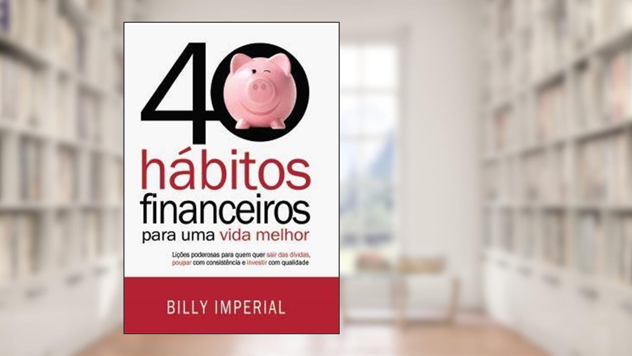 Capa de 40 Hábitos Financeiros Para Uma Vida Melhor: Lições poderosas para quem quer sair das dívidas,poupar com consistência e investir com qualidade, do autor Billy Imperial