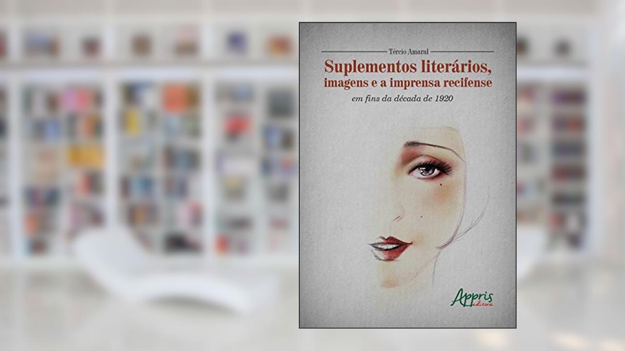Capa de Suplementos literários, imagens e a imprensa recifense em fins da década de 1920, do autor Tercio de Lima Amaral