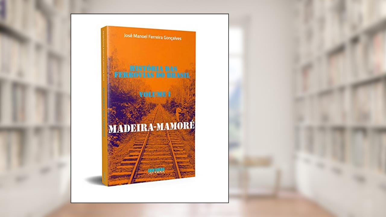 Capa de Madeira-Mamoré: História das Ferrovias do Brasil (Volume 1), do autor José Manoel Ferreira Gonçalves